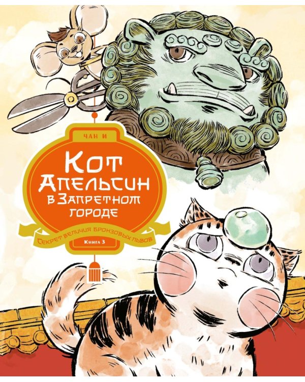 Кот Апельсин в Запретном городе. Секрет величия бронзовых львов. Кн. 3