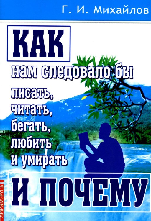 Как нам следовало бы писать, читать, бегать, любить и умирать и почему. 3-е изд., перераб. и доп