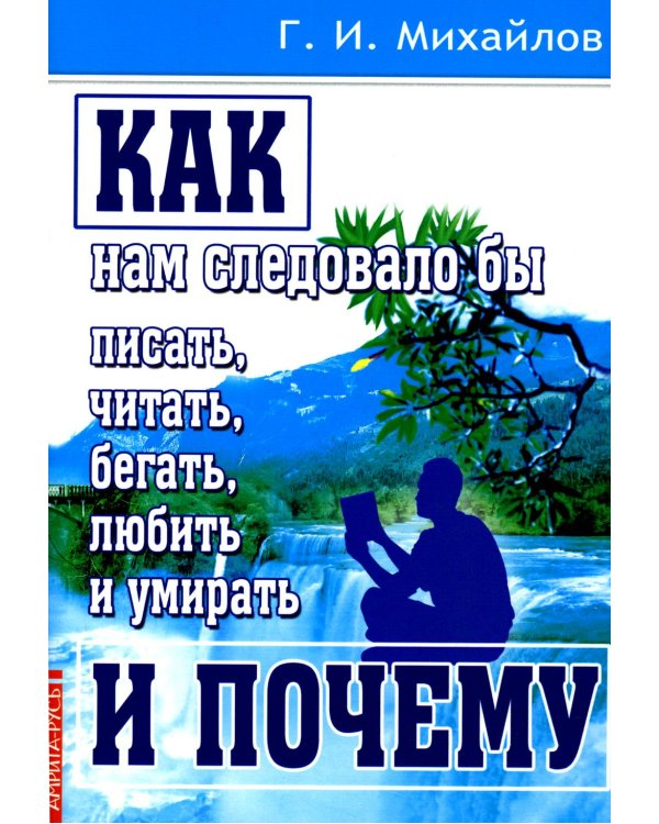 Как нам следовало бы писать, читать, бегать, любить и умирать и почему. 3-е изд., перераб. и доп