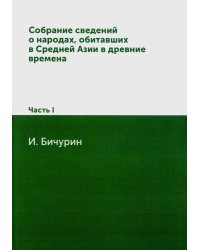 Собрание сведений о народах, обитавших в Средней Азии в древние времена. В 3 ч. Ч. 1. (репринтное изд.)
