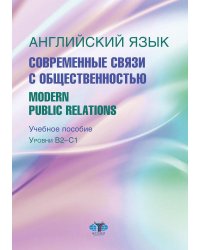 Английский язык. Современные связи с общественностью =  Modern Public Relations. Уровни В2-С1: Учебное пособие