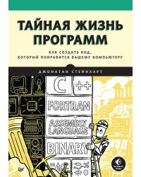 Тайная жизнь программ.Как создать код,который понравится вашему компьютеру (16+)