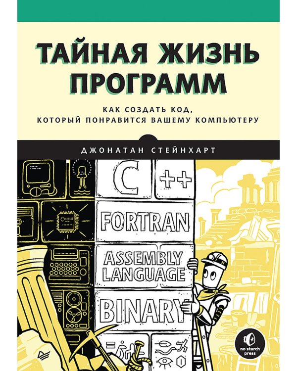 Тайная жизнь программ.Как создать код,который понравится вашему компьютеру (16+)