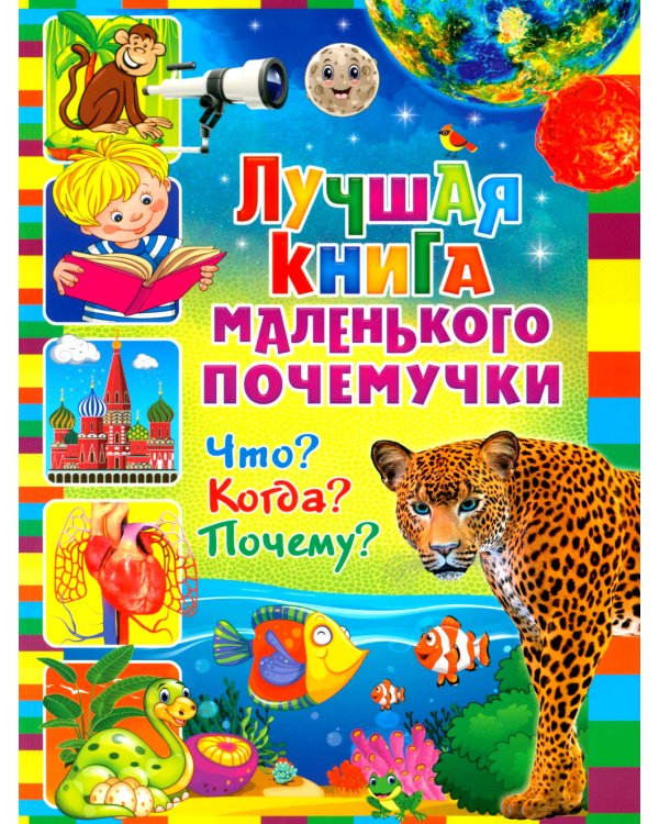 Лучшая книга маленького почемучки. Что? Когда? Почему?