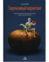 Бережливый маркетинг. Меньше маргетинга, больше результата, и бизнес растет быстрее
