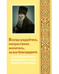 Всегда радуйтесь, непрестанно молитесь, за все благодарите: слова утешительные преподобного старца Амвросия Оптинского