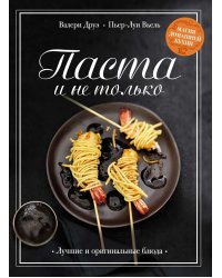 Паста и не только: Магия домашней кухни. Лучшие и оригинальные блюда
