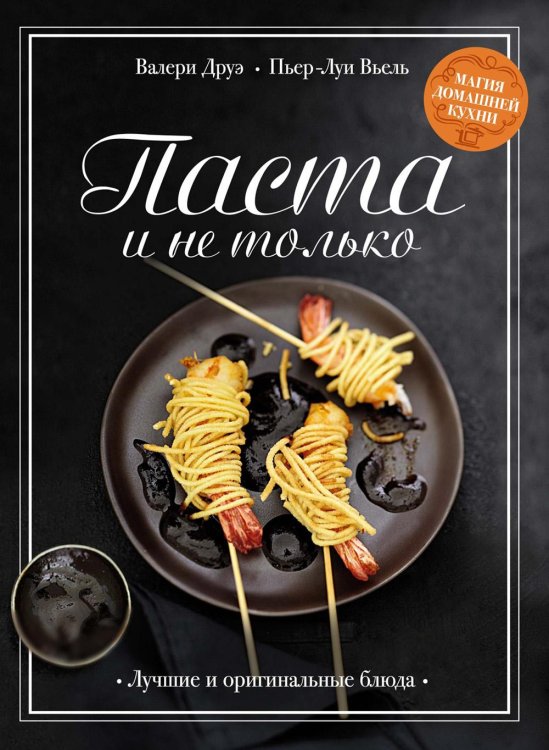 Магия домашней кухни Паста и не только: Магия домашней кухни. Лучшие и оригинальные блюда