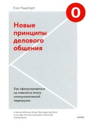 Новые принципы делового общения. Как сфокусироваться на главном в эпоху коммуникативной перегрузки
