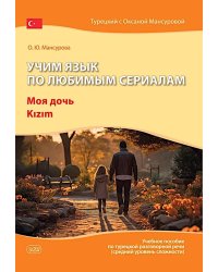 Учим язык по любимым сериалам. Моя дочь=Kizim: учебное пособие по турецкой разговорной речи (средний уровень сложности). 3-е изд., испр. и доп