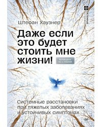 Даже если это будет стоить мне жизни! Системные расстановки при тяжелых заболеваниях и устойчивых симптомах