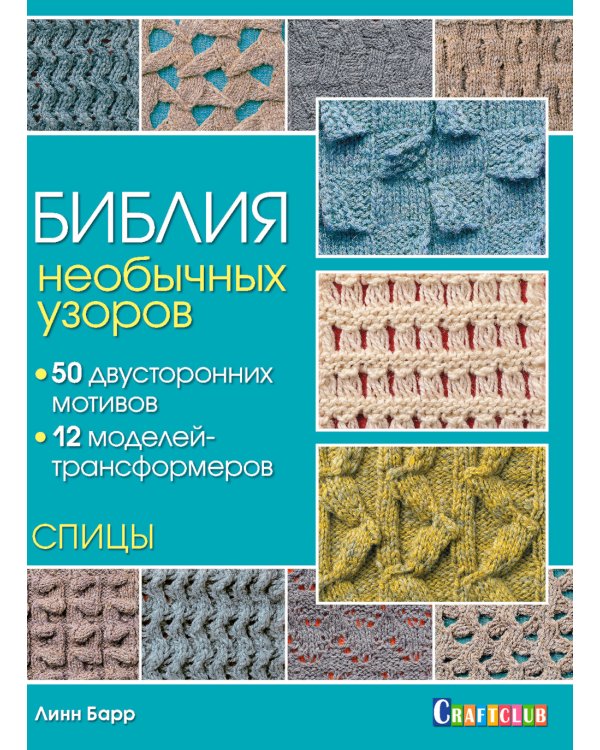 Библия необычных узоров для вязания спицами: 50 двусторонних мотивов и 12 моделей трансформеров
