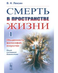 Смерть в пространстве жизни. Т. 1: Обыденность, философия, искусство. Опыт системной диагностики