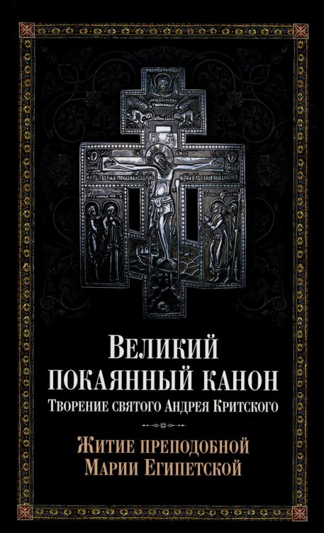 Великий покаянный канон. Творение святого Андрея Критского, читаемый в понедельник, вторник, среду. С прибавлением жития преподобной Марии Египетской