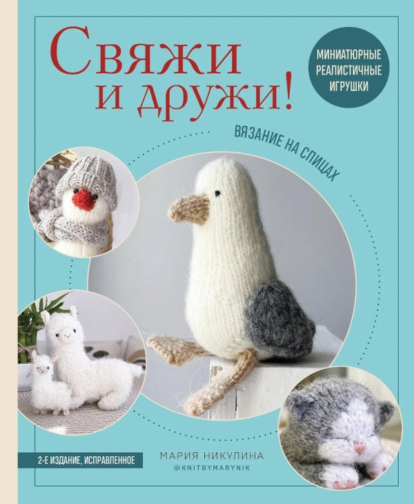 Обложка книги «Свяжи и дружи! Миниатюрные реалистичные игрушки. Вязание на спицах. 2-е изд., испр» — Никулина Мария, ISBN 9785042304309