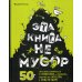Эта книга не мусор: 50 способов избавиться от пластика, сократить количество мусора и спасти мир!