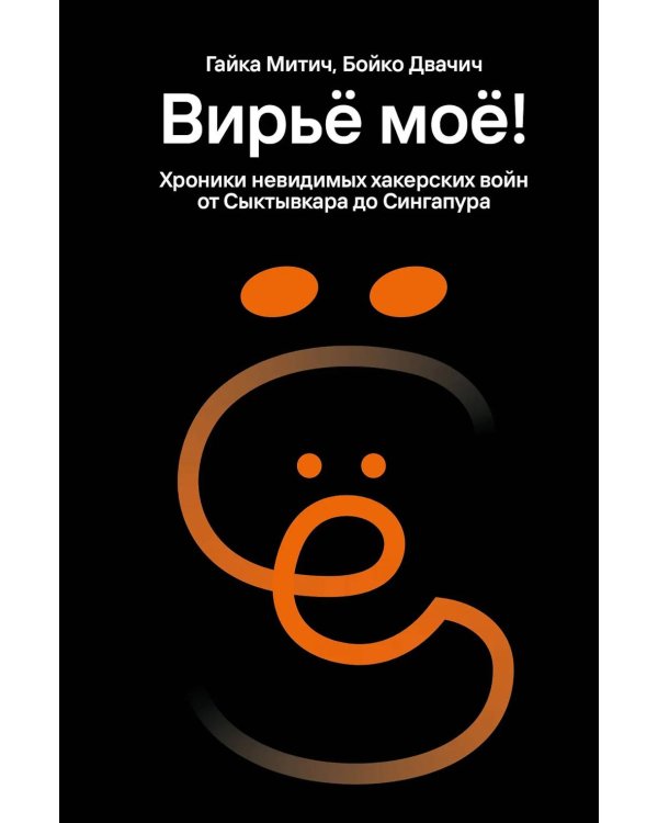 Вирье мое! Хроники невидимых хакерских войн от Сыктывкара до Сингапура