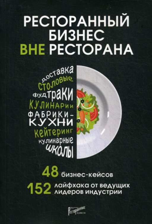 Ресторанный бизнес вне ресторана. 48 бизнес-кейсов, 152 лайфхака от ведущих лидеров индустрии Ресторанный бизнес вне ресторана. 48 бизнес-кейсов, 152 лайфхака от ведущих лидеров индустрии