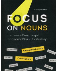 Focus on Nouns: английский язык. Грамматика. Интенсивный курс подготовки к экзамену
