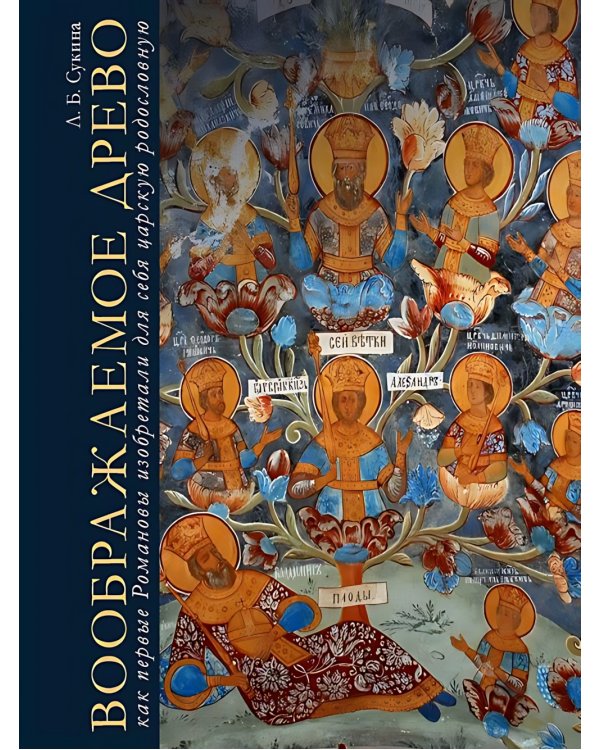 Воображаемое древо: как первые Романовы изобретали для себя царскую родословную: Монография