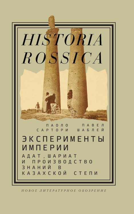 Historia Rossica Эксперименты империи: адат, шариат и производство знаний в Казахской степи. 2-е изд