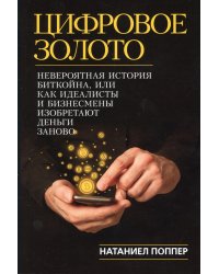 Цифровое золото: невероятная история Биткойна, или как идеалисты и бизнесмены изобретают деньги заново (обл.)
