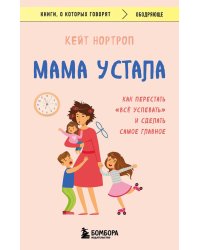 Мама устала. Как перестать "все успевать" и сделать самое главное