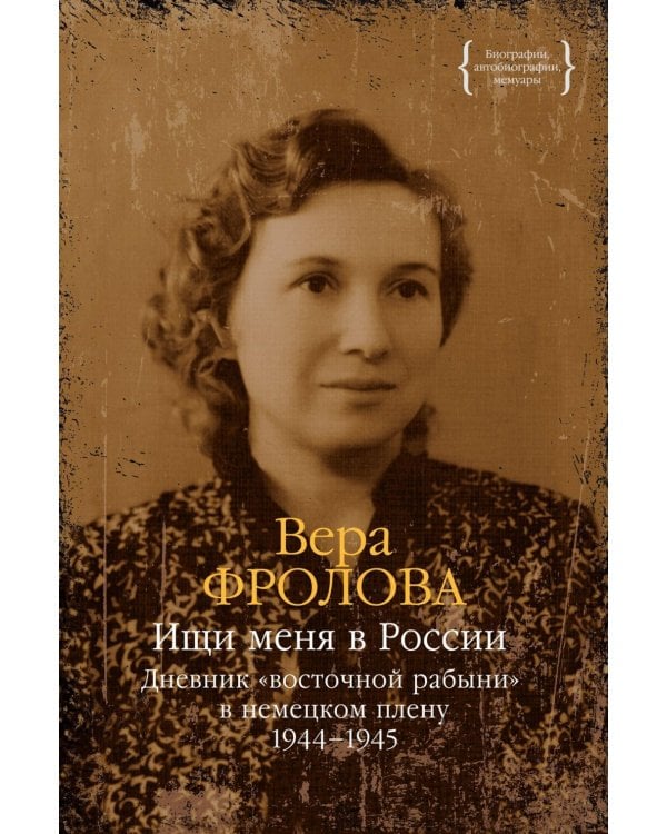 Ищи меня в России. Дневник «восточной рабыни» в немецком плену. 1944–1945