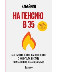 На пенсию в 35. Как начать жить на проценты с капитала и стать финансово независимым