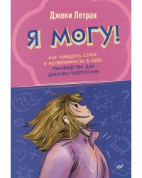Я могу! Как победить страх и неуверенность в себе: руководство для девочек-подростков