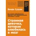 Странная девочка, которая влюбилась в мозг: Как знание нейробиологии помогает стать привлекательнее, счастливее и лучше