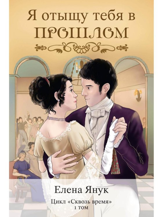 Сквозь время Я отыщу тебя в прошлом. Т. 1 (Сквозь время)