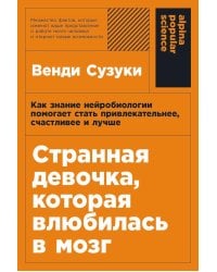 Странная девочка, которая влюбилась в мозг: Как знание нейробиологии помогает стать привлекательнее, счастливее и лучше