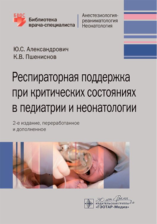 Библиотека врача-специалиста Респираторная поддержка при критических состояниях в педиатрии и неонатологии: руководство для врачей. 2-е изд., перераб. и доп.
