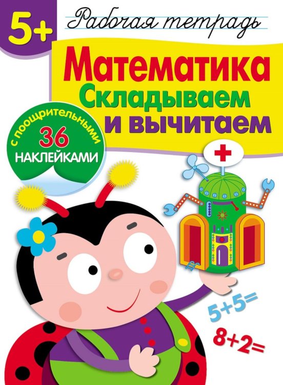 Рабочая тетрадь с поощрительными наклейками Рабочая тетрадь. Математика. Складываем и вычитаем. 5+. (+ 36 наклеек)