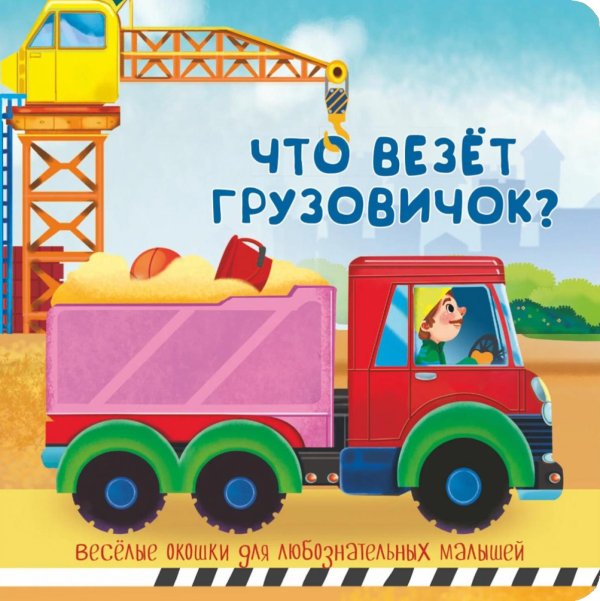 Что везет грузовичок? Веселые окошки для любознательных малышей