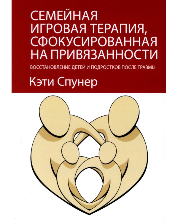 Семейная игровая терапия, сфокусированная на привязанности. Восстановление детей и подростков после травмы