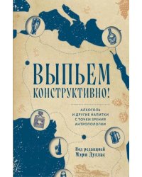Выпьем коструктивно! Алкоголь и другие напитки с точки зрения антропологии