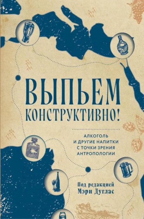 Обложка книги «Выпьем коструктивно! Алкоголь и другие напитки с точки зрения антропологии» — None, ISBN 9785605434979