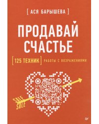 Продавай счастье. 125 техник работы с возражениями