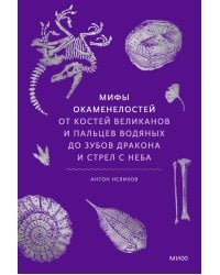 Мифы окаменелостей. От костей великанов и пальцев водяных до зубов дракона и стрел с неба