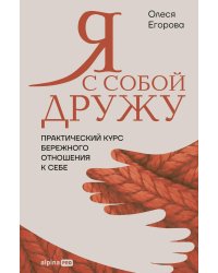 Я с собой дружу: Практический курс бережного отношения к себе