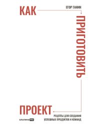Как приготовить проект: Рецепты для создания успешных продуктов и команд