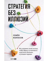 Стратегия без иллюзий. Как управлять своей жизнью, чтобы обрести устойчивость и достигать большего в условиях перемен