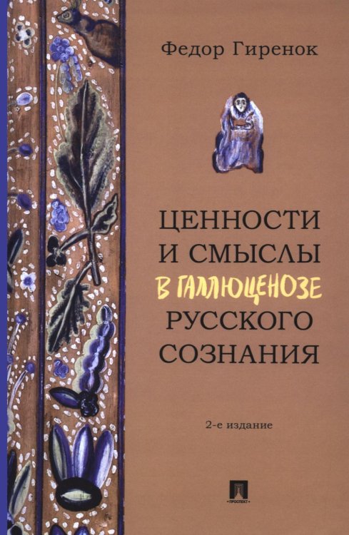 Ценности и смыслы в галлюценозе русского сознания: монография. 2-е изд., перераб. и доп Ценности и смыслы в галлюценозе русского сознания: монография. 2-е изд., перераб. и доп