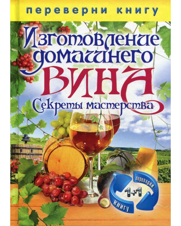 Переверни книгу. Изготовление домашнего вина. Секреты мастерства. Изготовление самогона. Секреты живой воды