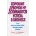 Хорошие девочки не добиваются успеха в бизнесе. Сотня подсознательных ошибок, вредящих карьере женщины Хорошие девочки не добиваются успеха в бизнесе. Сотня подсознательных ошибок, вредящих карьере женщины