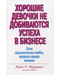 Хорошие девочки не добиваются успеха в бизнесе. Сотня подсознательных ошибок, вредящих карьере женщины