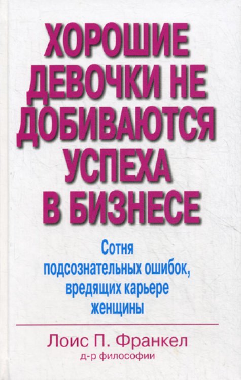 Хорошие девочки не добиваются успеха в бизнесе. Сотня подсознательных ошибок, вредящих карьере женщины Хорошие девочки не добиваются успеха в бизнесе. Сотня подсознательных ошибок, вредящих карьере женщины
