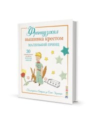 Французская вышивка крестом: Маленький принц. 30 удивительных дизайнов Вероник Анинер: по рисункам Антуана де Сент-Экзюпери